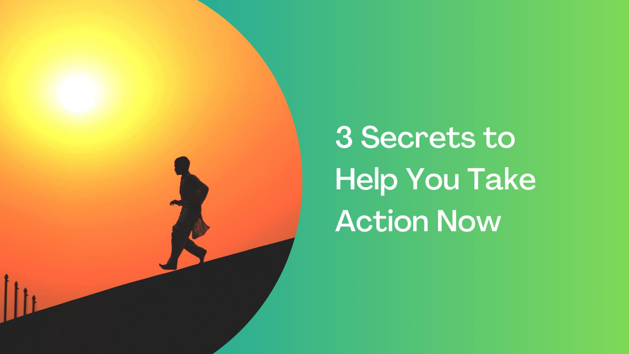 3 Secrets to Help You Take Action Now - Living Better Life