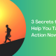 3 Secrets to Help You Take Action Now