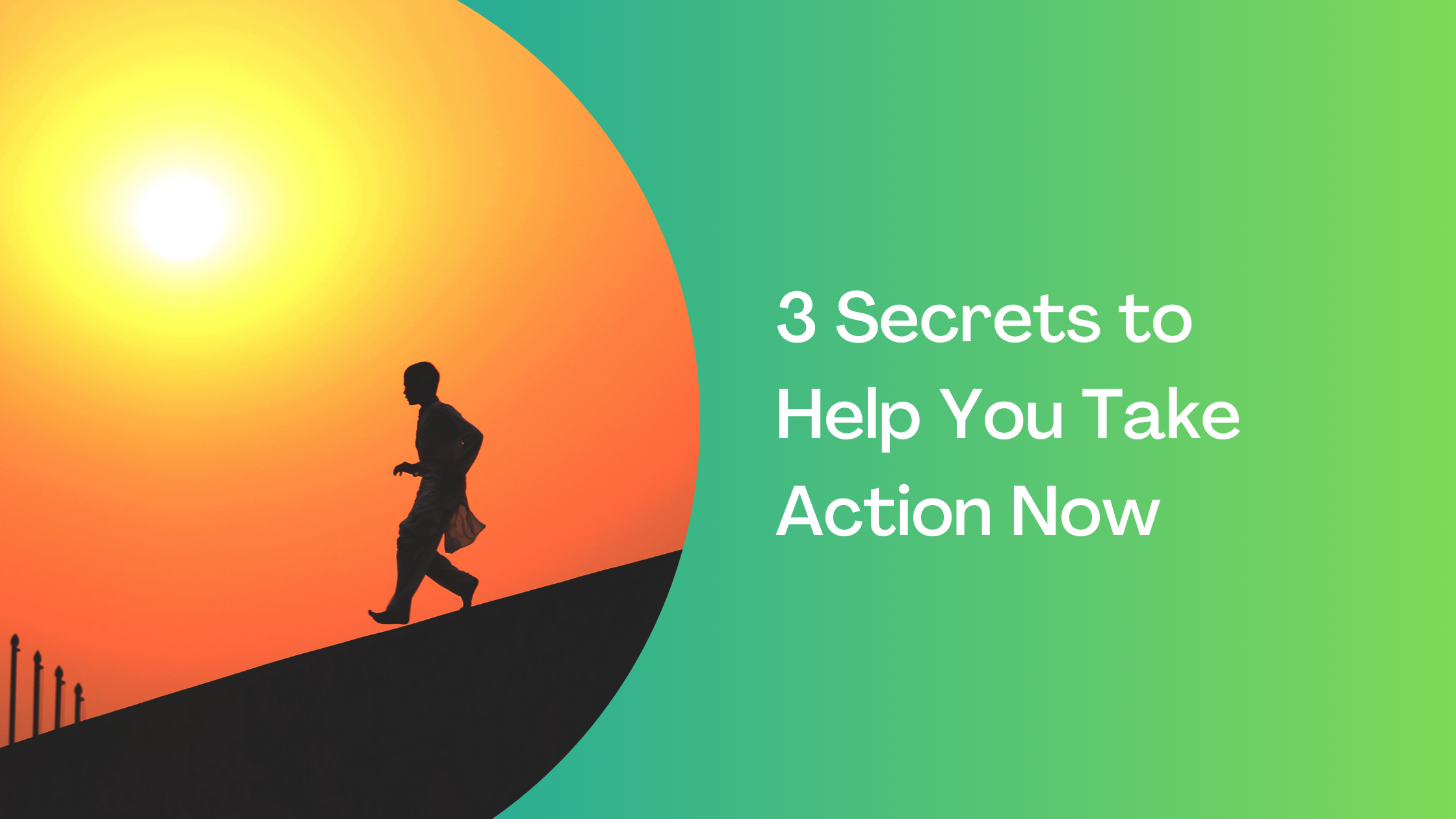 3 Secrets to Help You Take Action Now