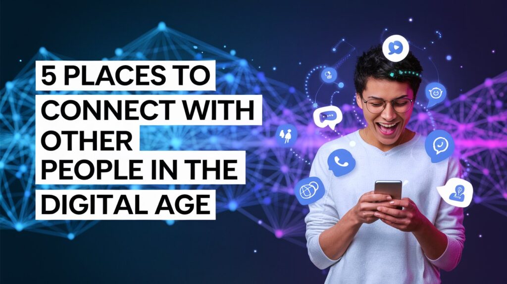 5 Places To Connect With Other People in the Digital Age