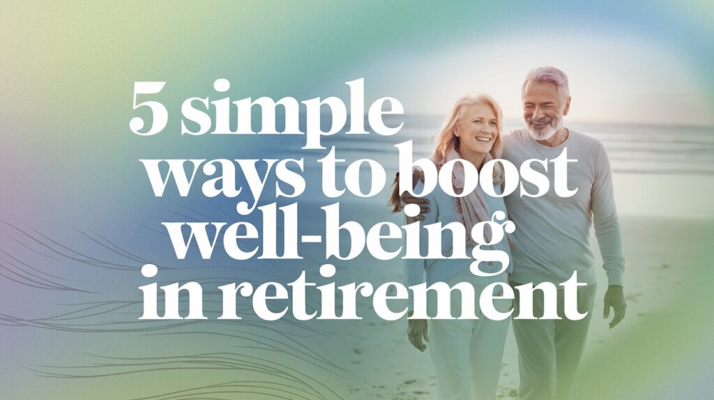 5 Simple Ways to Boost Your Well-Being in Retirement