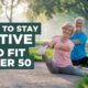 How to Stay Active and Fit After 50: A Comprehensive Guide to Healthy Aging